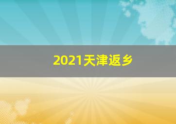 2021天津返乡