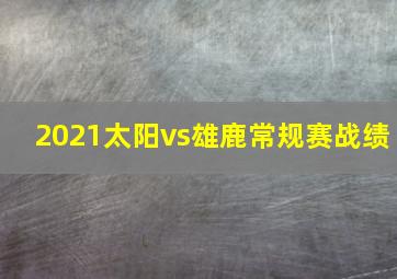 2021太阳vs雄鹿常规赛战绩