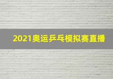 2021奥运乒乓模拟赛直播