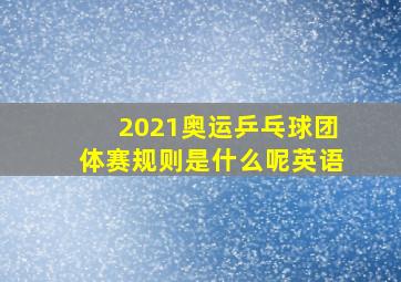 2021奥运乒乓球团体赛规则是什么呢英语