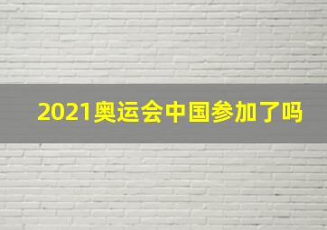 2021奥运会中国参加了吗