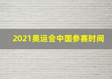 2021奥运会中国参赛时间