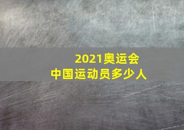 2021奥运会中国运动员多少人