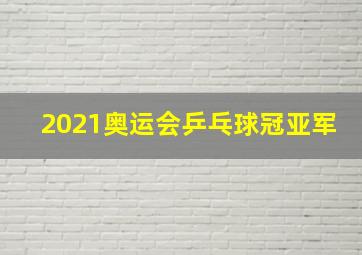 2021奥运会乒乓球冠亚军