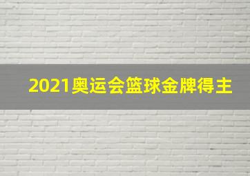 2021奥运会篮球金牌得主