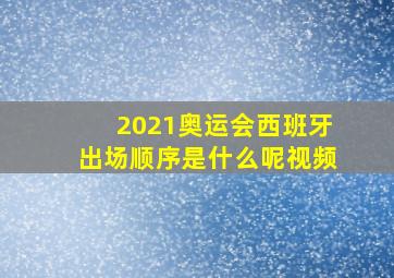 2021奥运会西班牙出场顺序是什么呢视频