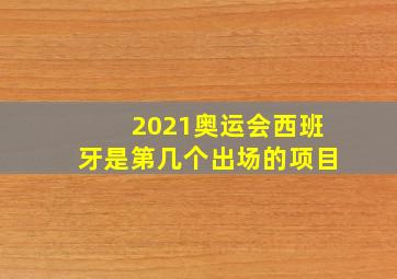 2021奥运会西班牙是第几个出场的项目