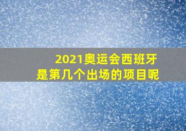 2021奥运会西班牙是第几个出场的项目呢