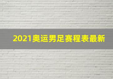 2021奥运男足赛程表最新