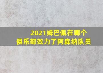 2021姆巴佩在哪个俱乐部效力了阿森纳队员