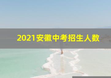 2021安徽中考招生人数