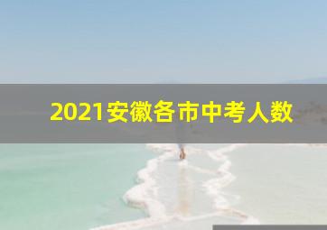 2021安徽各市中考人数