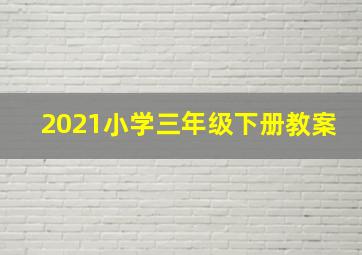 2021小学三年级下册教案