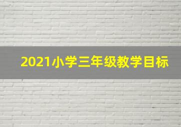 2021小学三年级教学目标