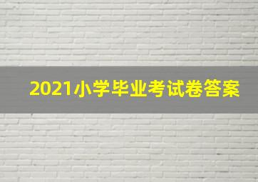 2021小学毕业考试卷答案