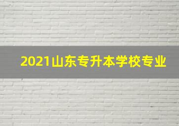 2021山东专升本学校专业