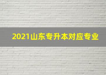 2021山东专升本对应专业