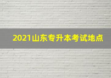 2021山东专升本考试地点