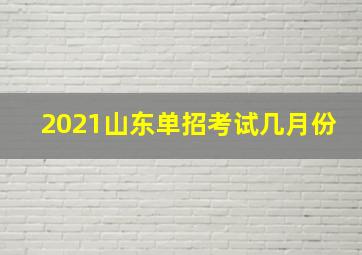 2021山东单招考试几月份