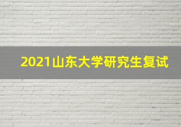 2021山东大学研究生复试