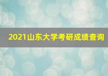 2021山东大学考研成绩查询