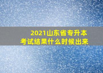 2021山东省专升本考试结果什么时候出来