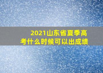 2021山东省夏季高考什么时候可以出成绩