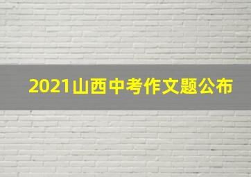 2021山西中考作文题公布