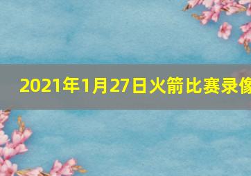 2021年1月27日火箭比赛录像