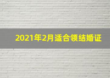 2021年2月适合领结婚证