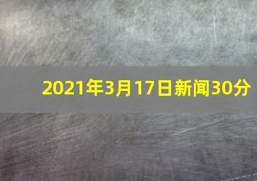 2021年3月17日新闻30分