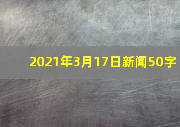 2021年3月17日新闻50字