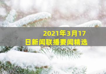 2021年3月17日新闻联播要闻精选