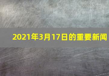 2021年3月17日的重要新闻