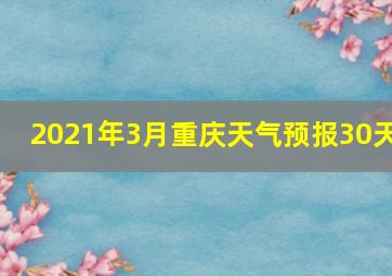 2021年3月重庆天气预报30天