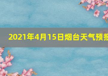 2021年4月15日烟台天气预报