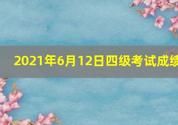 2021年6月12日四级考试成绩