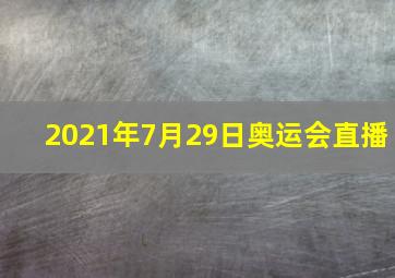 2021年7月29日奥运会直播