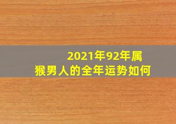 2021年92年属猴男人的全年运势如何