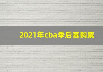 2021年cba季后赛购票