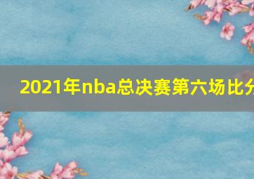 2021年nba总决赛第六场比分