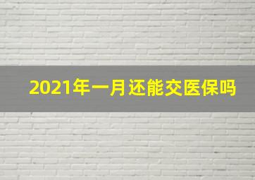 2021年一月还能交医保吗