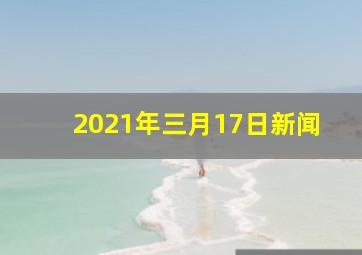 2021年三月17日新闻