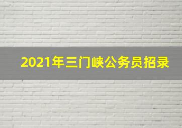 2021年三门峡公务员招录