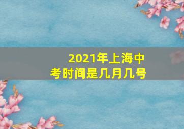 2021年上海中考时间是几月几号