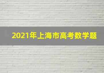 2021年上海市高考数学题