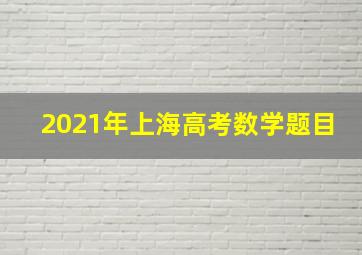 2021年上海高考数学题目