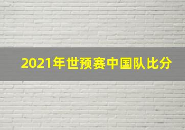 2021年世预赛中国队比分