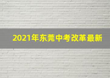 2021年东莞中考改革最新