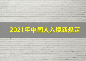 2021年中国人入境新规定